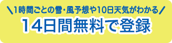 1時間ごとの雪・風予想や10日天気がわかるお試し登録無料